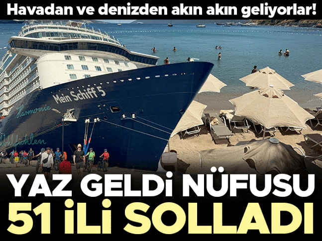 Yaz geldi nüfusu 51 ili solladı! Havadan ve denizden akın akın geliyorlar!