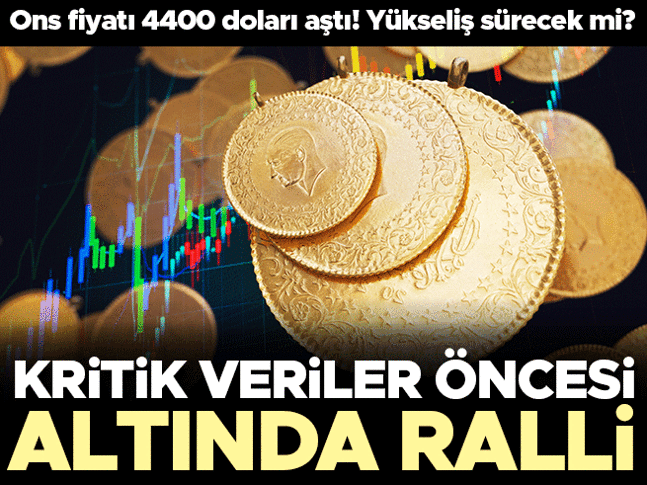 Kritik veriler öncesinde altın rallisi! Ons fiyatı 4.400 doların üzerinde