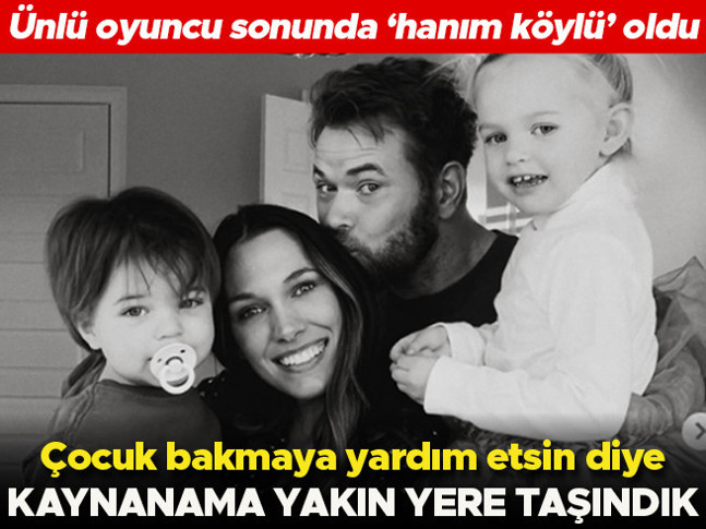 Ünlü oyuncu 'hanım köylü' oldu... 'Çocuğumuzun bakımına destek olsun diye kaynanama yakın oturmak istedik'