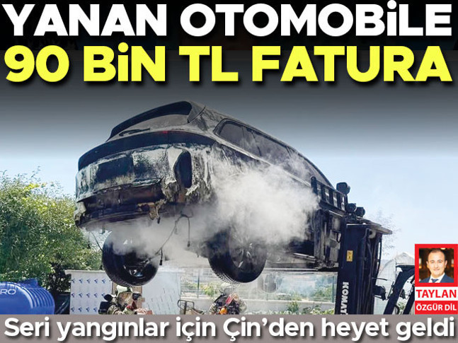 Seri yangınlar için Çin’den heyet geldi… Yanan otomobile 90 bin TL fatura