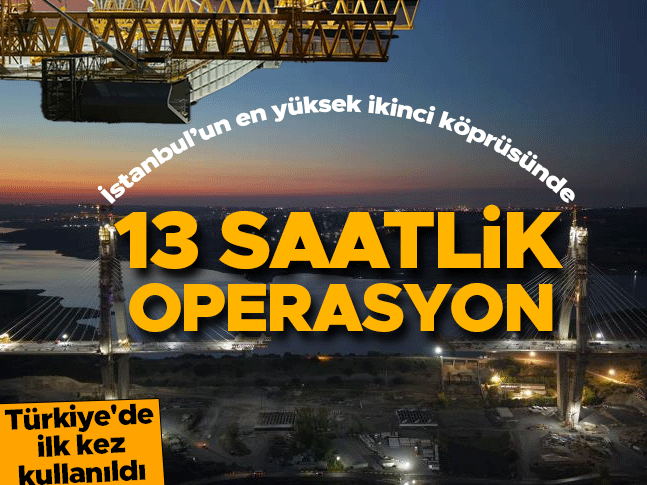 Kanal İstanbul köprüsünde 13 saatlik operasyon! Türkiye'de ilk kez kullanıldı