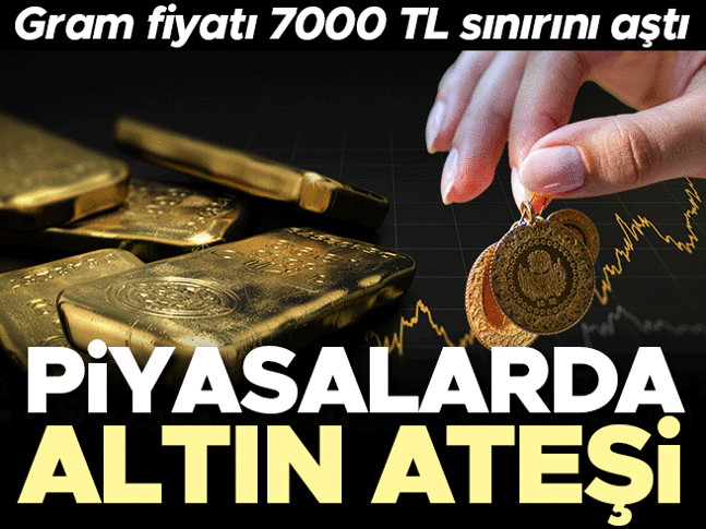Piyasalarda altın ateşi! Gram fiyatı 7000 TL sınırını aştı