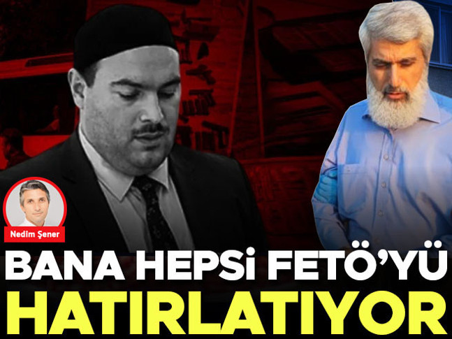 Bana hepsi FETÖ’yü hatırlatıyor