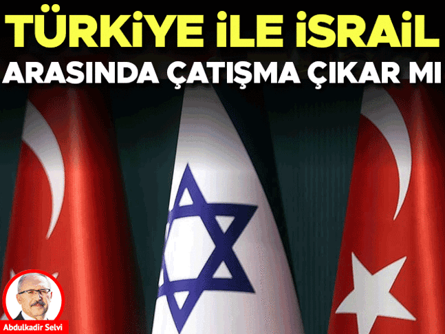 Türkiye ile İsrail arasında çatışma çıkar mı