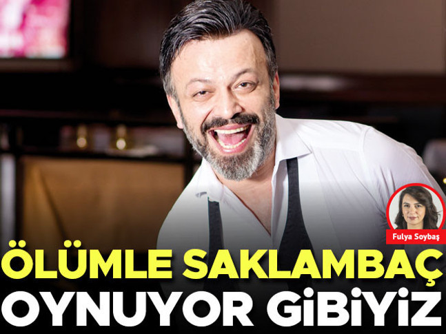 Ölümle saklambaç oynuyor gibiyiz