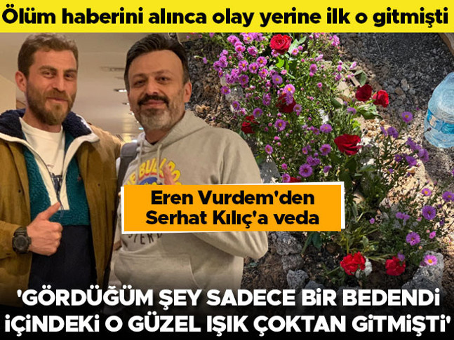 Olay yerine ilk o gitmişti... Eren Vurdemden Serhat Kılıça veda
