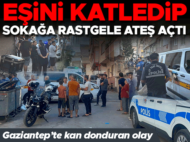 Gaziantepte kan donduran olay: Evde eşini öldürdü, sokağa çıkıp rastgele ateş açtı! 4 yaralı
