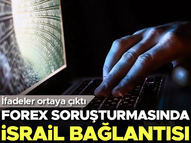İfadeler ortaya çıktı! Forex soruşturmasında İsrail bağlantısı