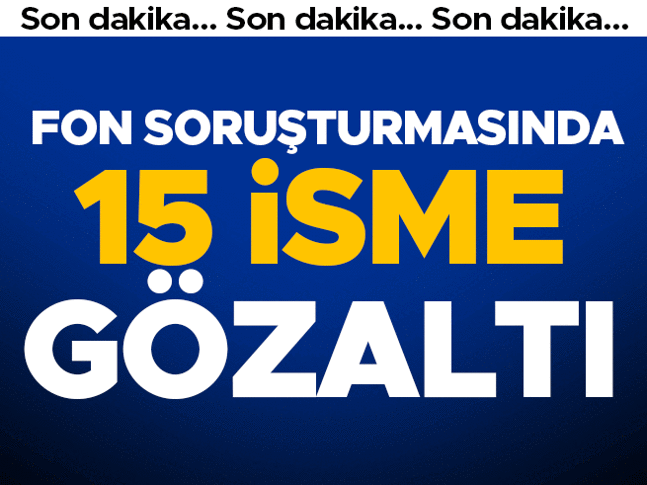 Son dakika... Fon soruşturmasında 15 gözaltı