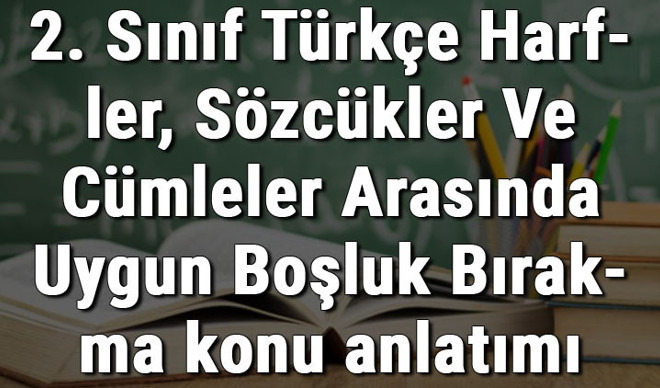 2. Sınıf Türkçe Harfler, Sözcükler Ve Cümleler Arasında Uygun Boşluk Bırakma konu anlatımı