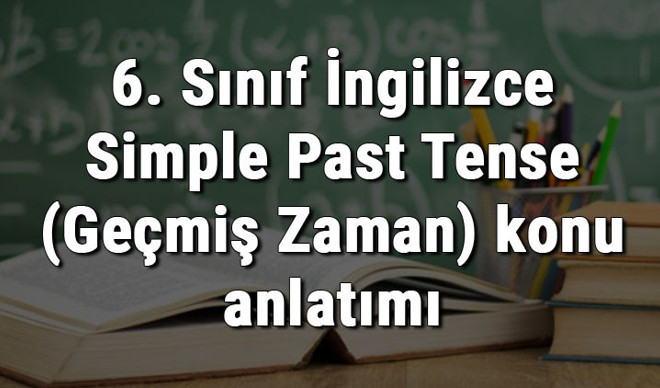 6. Sınıf İngilizce Simple Past Tense (Geçmiş Zaman) konu anlatımı 6. Sınıf İngilizce Simple Past Tense (Geçmiş Zaman) konu anlatımı