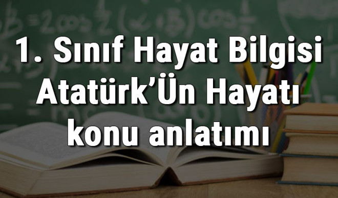 1. Sınıf Hayat Bilgisi Atatürk’Ün Hayatı konu anlatımı