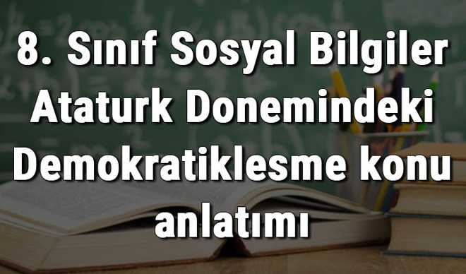 8. Sınıf Sosyal Bilgiler Atatürk Dönemindeki Demokratikleşme konu anlatımı