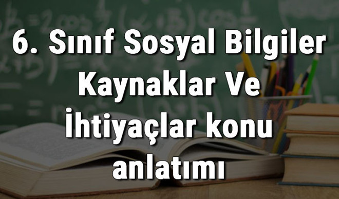 6. Sınıf Sosyal Bilgiler Kaynaklar Ve İhtiyaçlar konu anlatımı 6. Sınıf Sosyal Bilgiler Kaynaklar Ve İhtiyaçlar konu anlatımı