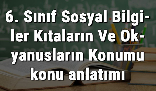 6. Sınıf Sosyal Bilgiler Kıtaların Ve Okyanusların Konumu konu anlatımı 6. Sınıf Sosyal Bilgiler Kıtaların Ve Okyanusların Konumu konu anlatımı