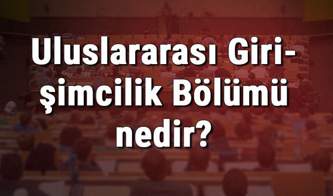 Uluslararası Girişimcilik Bölümü nedir ve mezunu ne iş yapar? Bölümü olan üniversiteler, dersleri ve iş imkanları Uluslararası Girişimcilik Bölümü nedir ve mezunu ne iş yapar? Bölümü olan üniversiteler, dersleri ve iş imkanları