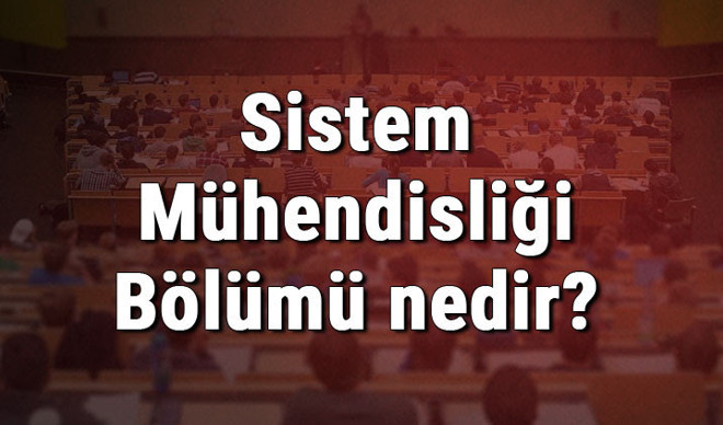 Sistem Mühendisliği Bölümü nedir ve mezunu ne iş yapar? Bölümü olan üniversiteler, dersleri ve iş imkanları