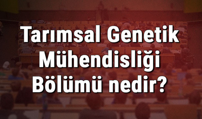 Tarımsal Genetik Mühendisliği Bölümü nedir ve mezunu ne iş yapar? Bölümü olan üniversiteler, dersleri ve iş imkanları