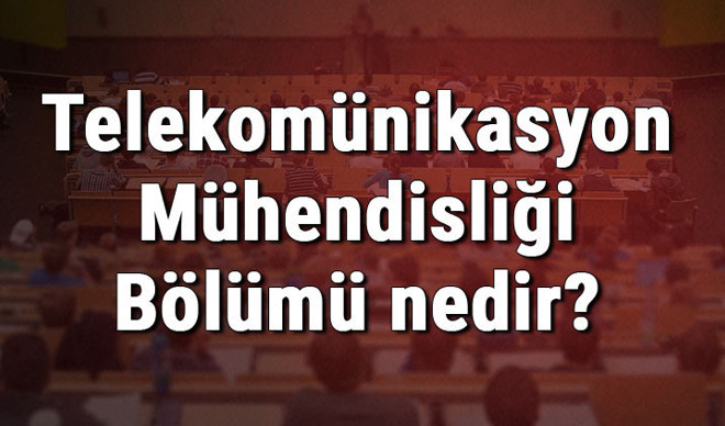 Telekomünikasyon Mühendisliği Bölümü nedir ve mezunu ne iş yapar? Bölümü olan üniversiteler, dersleri ve iş imkanları