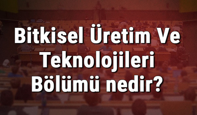Bitkisel Üretim Ve Teknolojileri Bölümü nedir ve mezunu ne iş yapar? Bölümü olan üniversiteler, dersleri ve iş imkanları