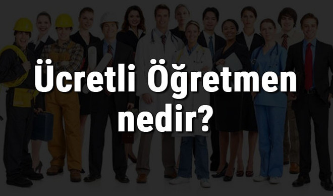Ücretli Öğretmen nedir, ne iş yapar ve nasıl olunur? Ücretli Öğretmen olma şartları, maaşları ve iş imkanları