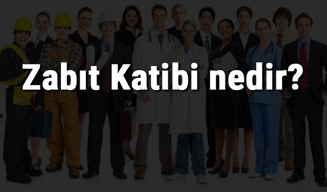 Zabıt Katibi nedir, ne iş yapar ve nasıl olunur? Zabıt Katibi olma şartları, maaşları ve iş imkanları
