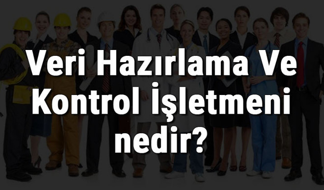 Veri Hazırlama Ve Kontrol İşletmeni nedir, ne iş yapar ve nasıl olunur? Veri Hazırlama Ve Kontrol İşletmeni olma şartları, maaşları ve iş imkanları Veri Hazırlama Ve Kontrol İşletmeni nedir, ne iş yapar ve nasıl olunur? Veri Hazırlama Ve Kontrol İşletmeni olma şartları, maaşları ve iş imkanları