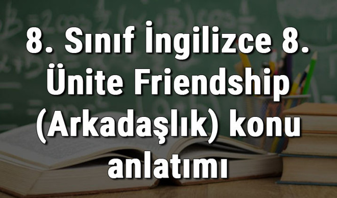 8. Sınıf İngilizce 8. Ünite Friendship (Arkadaşlık) konu anlatımı 8. Sınıf İngilizce 8. Ünite Friendship (Arkadaşlık) konu anlatımı