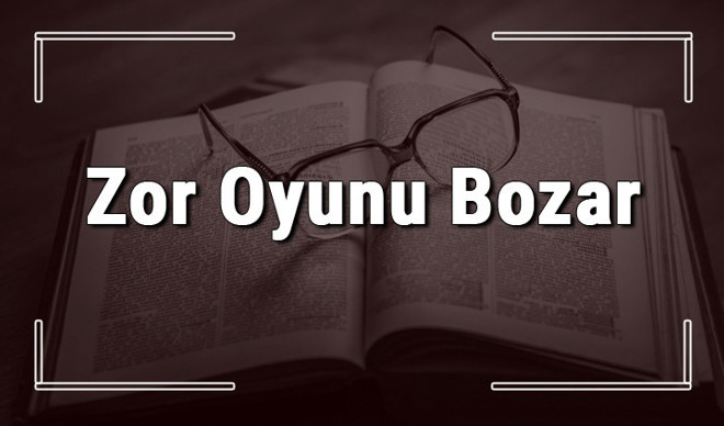 Zor Oyunu Bozar atasözünün anlamı ve örnek cümle içinde kullanımı (TDK)