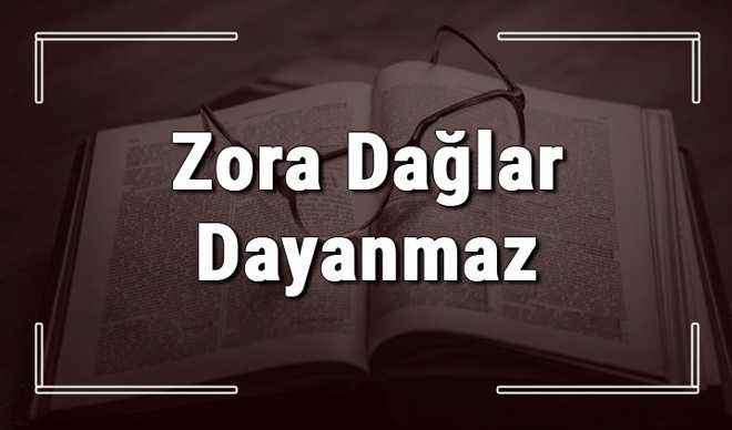 Zora Dağlar Dayanmaz atasözünün anlamı ve örnek cümle içinde kullanımı (TDK)