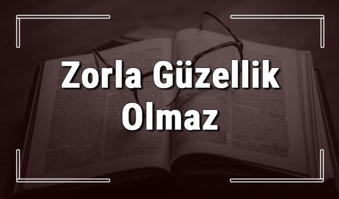Zorla Güzellik Olmaz atasözünün anlamı ve örnek cümle içinde kullanımı (TDK)