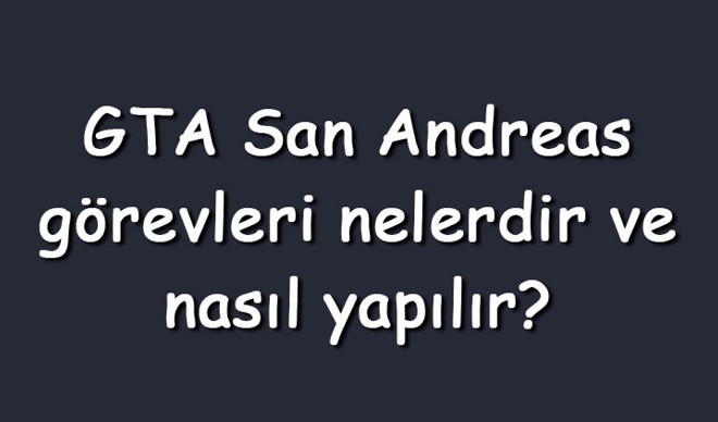 GTA San Andreas görevleri nelerdir ve nasıl yapılır? GTA San Andreas görevleri nasıl hızlı bitirilir