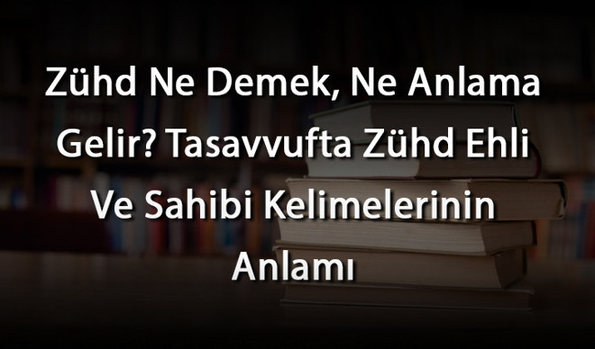 Zühd Ne Demek, Ne Anlama Gelir? Tasavvufta Zühd Ehli Ve Sahibi Kelimelerinin Anlamı Zühd Ne Demek, Ne Anlama Gelir? Tasavvufta Zühd Ehli Ve Sahibi Kelimelerinin Anlamı