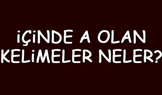 İçinde A olan kelimeler neler? İçerisinde A harfi geçen kelimeler listesi (3,4,5,6,7 ve 8 harfli) İçinde A olan kelimeler neler? İçerisinde A harfi geçen kelimeler listesi (3,4,5,6,7 ve 8 harfli)