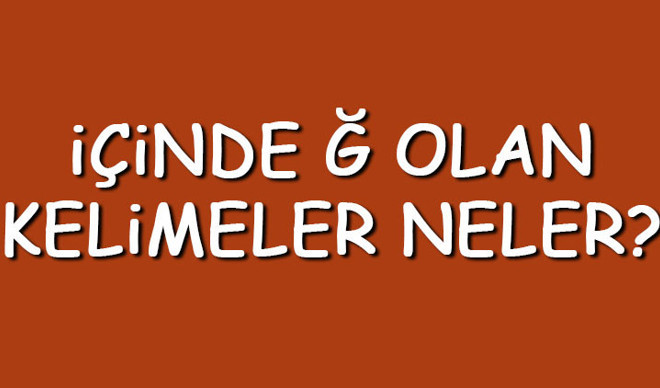 İçinde Ğ olan kelimeler neler? İçerisinde Ğ harfi geçen kelimeler listesi (3,4,5,6,7 ve 8 harfli) İçinde Ğ olan kelimeler neler? İçerisinde Ğ harfi geçen kelimeler listesi (3,4,5,6,7 ve 8 harfli)