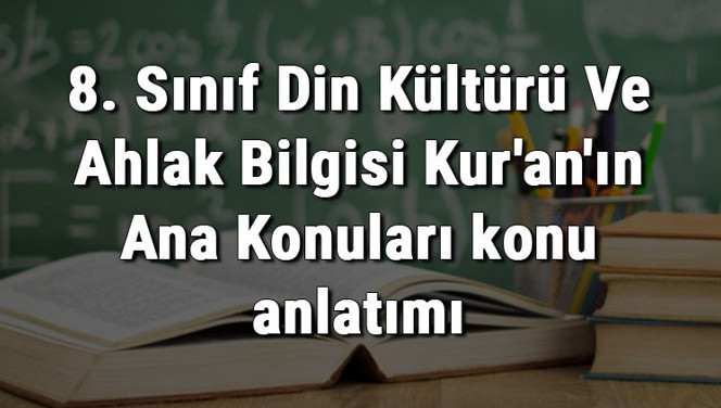 8. Sınıf Din Kültürü Ve Ahlak Bilgisi Kur'an'ın Ana Konuları konu anlatımı 8. Sınıf Din Kültürü Ve Ahlak Bilgisi Kur'an'ın Ana Konuları konu anlatımı