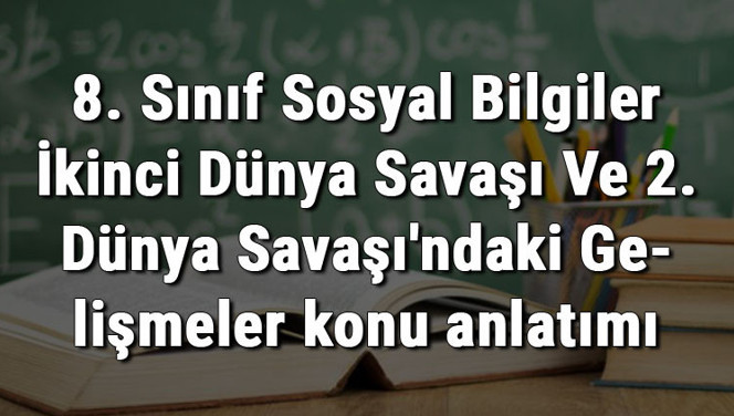 8. Sınıf Sosyal Bilgiler İkinci Dünya Savaşı Ve 2. Dünya Savaşı'ndaki Gelişmeler konu anlatımı 8. Sınıf Sosyal Bilgiler İkinci Dünya Savaşı Ve 2. Dünya Savaşı'ndaki Gelişmeler konu anlatımı