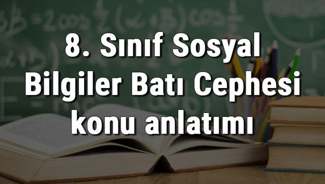 8. Sınıf Sosyal Bilgiler Batı Cephesi konu anlatımı 8. Sınıf Sosyal Bilgiler Batı Cephesi konu anlatımı
