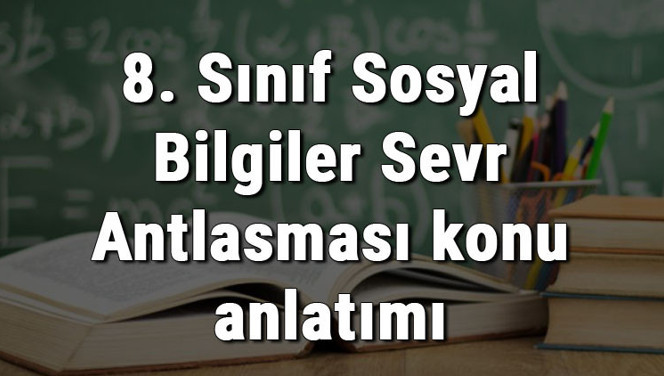 8. Sınıf Sosyal Bilgiler Sevr Antlaşması konu anlatımı 8. Sınıf Sosyal Bilgiler Sevr Antlaşması konu anlatımı