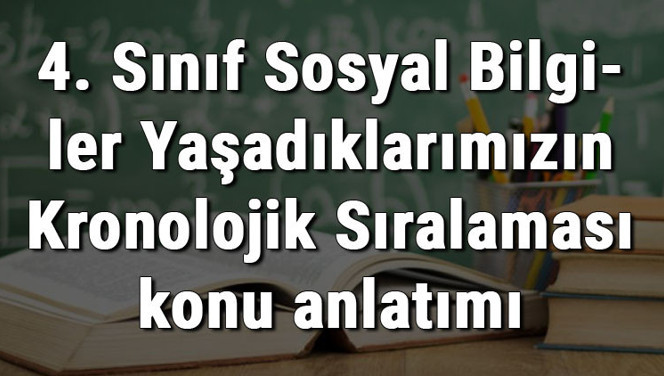 4. Sınıf Sosyal Bilgiler Yaşadıklarımızın Kronolojik Sıralaması konu anlatımı
