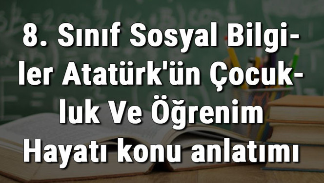 8. Sınıf Sosyal Bilgiler Atatürk'ün Çocukluk Ve Öğrenim Hayatı konu anlatımı