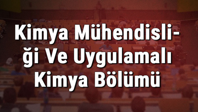 Kimya Mühendisliği Ve Uygulamalı Kimya Bölümü nedir ve mezunu ne iş yapar? Bölümü olan üniversiteler, dersleri ve iş imkanları
