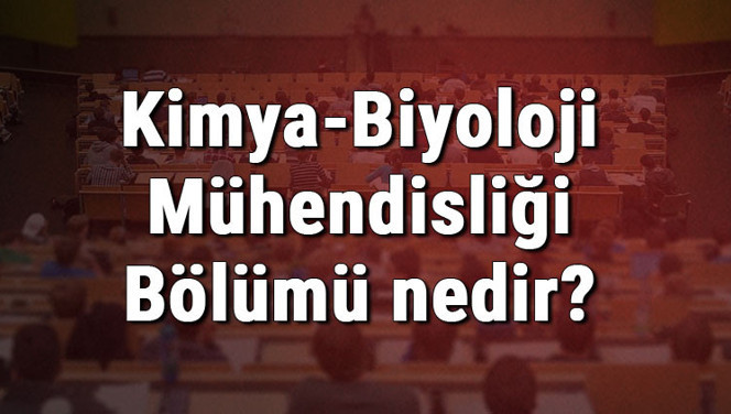 Kimya-Biyoloji Mühendisliği Bölümü nedir ve mezunu ne iş yapar? Bölümü olan üniversiteler, dersleri ve iş imkanları