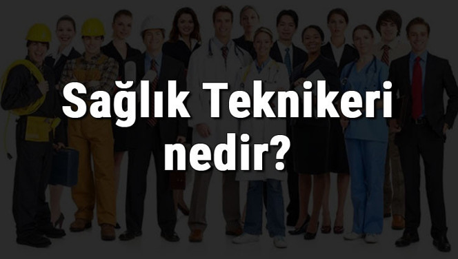 Sağlık Teknikeri nedir, ne iş yapar ve nasıl olunur? Sağlık Teknikeri olma şartları, maaşları ve iş imkanları