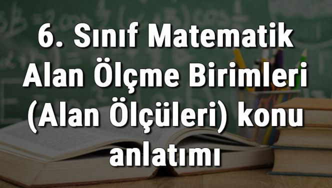 6. Sınıf Matematik Alan Ölçme Birimleri (Alan Ölçüleri) konu anlatımı 6. Sınıf Matematik Alan Ölçme Birimleri (Alan Ölçüleri) konu anlatımı