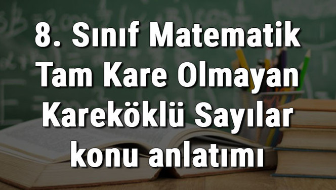 8. Sınıf Matematik Tam Kare Olmayan Kareköklü Sayılar konu anlatımı 8. Sınıf Matematik Tam Kare Olmayan Kareköklü Sayılar konu anlatımı