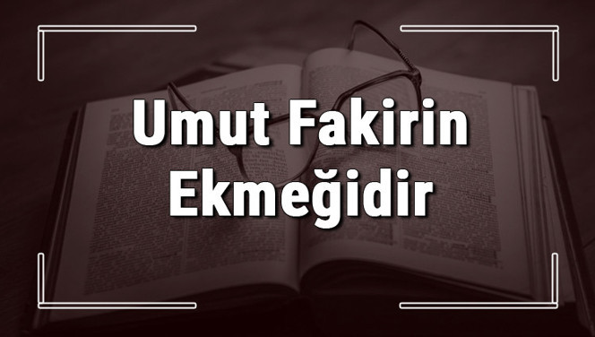 Umut Fakirin Ekmeğidir atasözünün anlamı ve örnek cümle içinde kullanımı (TDK)