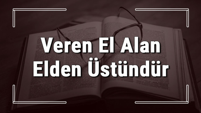 Veren El Alan Elden Üstündür atasözünün anlamı ve örnek cümle içinde kullanımı (TDK)