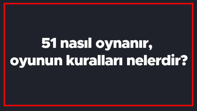 51 nasıl oynanır, oyunun kuralları nelerdir? 51 oyunu kaç kağıtla oynanır?
