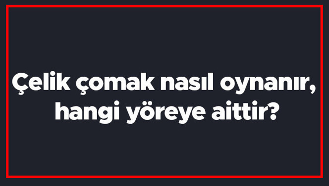 Çelik çomak nasıl oynanır, hangi yöreye aittir? Çelik çomak oyunu kısaca oynanışı..
